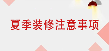 夏季装修有哪些注意事项？