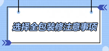 选择全包装修有哪些注意事项？