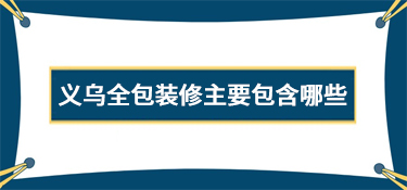 义乌全包装修主要包含哪些